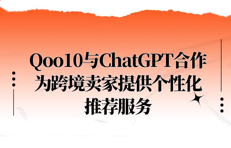 Qoo10平台与ChatGPT合作,为跨境卖家提供个性化推荐服务