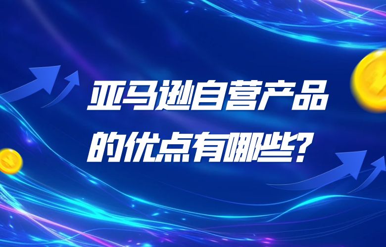 亚马逊自营产品的优点有哪些?