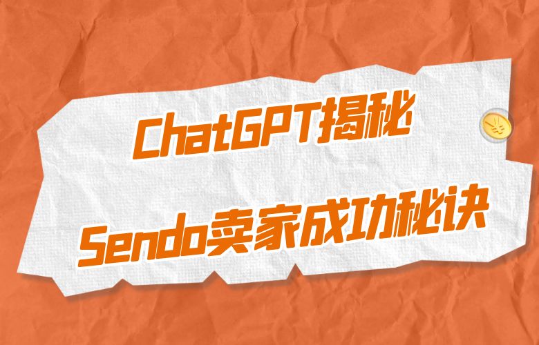 ChatGPT在跨境电商中的崭新应用,揭秘Sendo卖家的成功策略