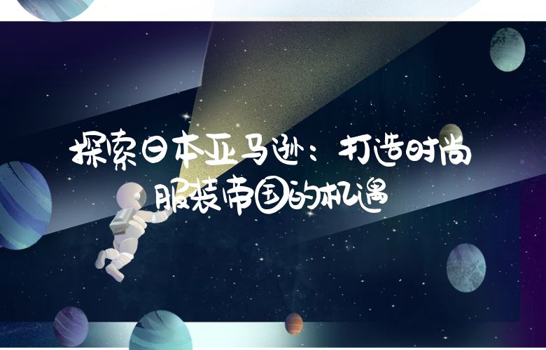 探索日本亚马逊:打造时尚服装帝国的机遇