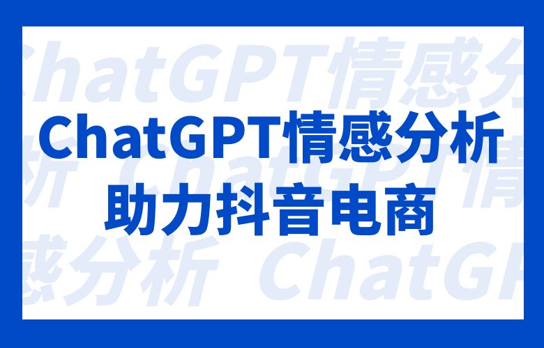 ChatGPT情感分析，为抖音电商卖家深入了解用户真实反馈