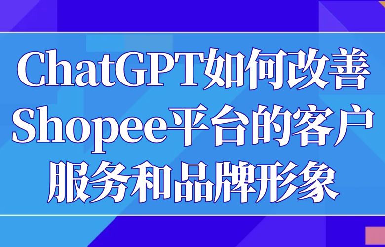 ChatGPT如何改善Shopee平台的客户服务和品牌形象？