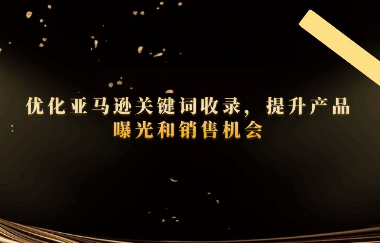 优化亚马逊关键词收录,提升产品曝光和销售机会