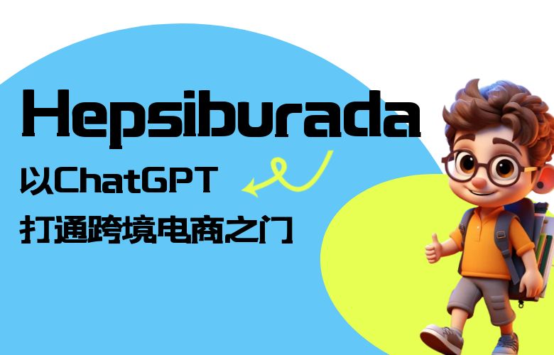 世界因交流而美好，Hepsiburada以ChatGPT打通跨境电商之门