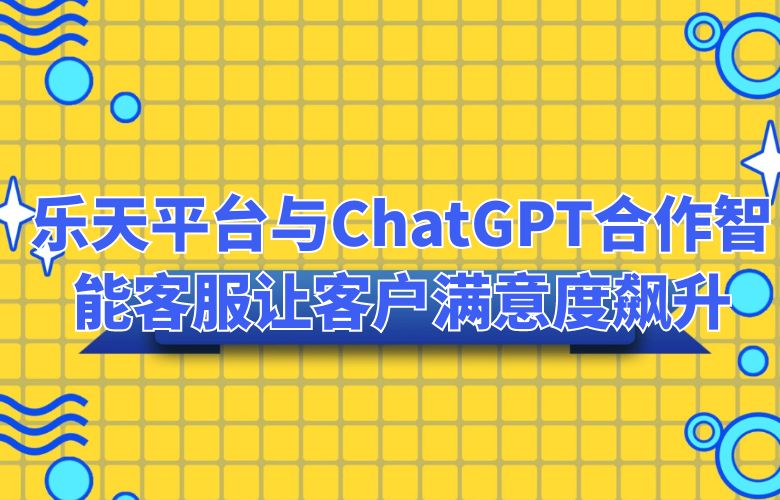 乐天平台与ChatGPT合作,智能客服让客户满意度飙升
