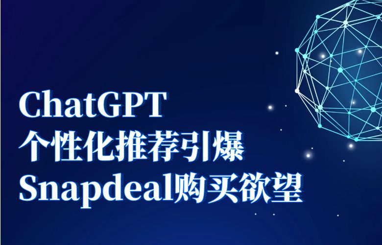 个性化推荐引爆购买欲望！Snapdeal与ChatGPT联手提升销售