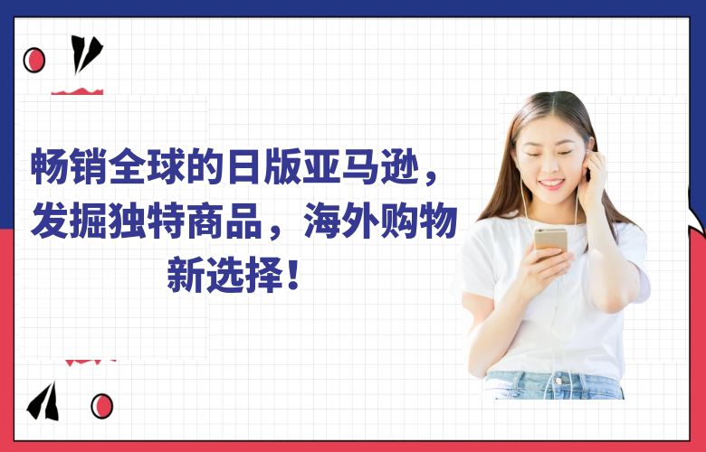 畅销全球的日版亚马逊,发掘独特商品,海外购物新选择!