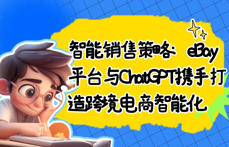 智能销售策略:eBay平台与ChatGPT携手打造跨境电商智能化