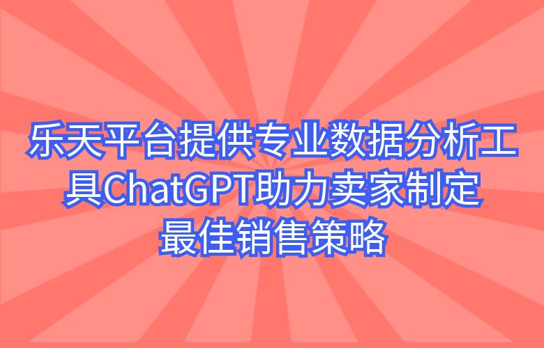 乐天平台提供专业数据分析工具，ChatGPT助力卖家制定最佳销售策略