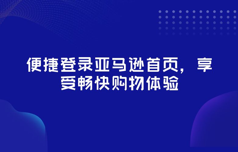 便捷登录亚马逊首页，享受畅快购物体验