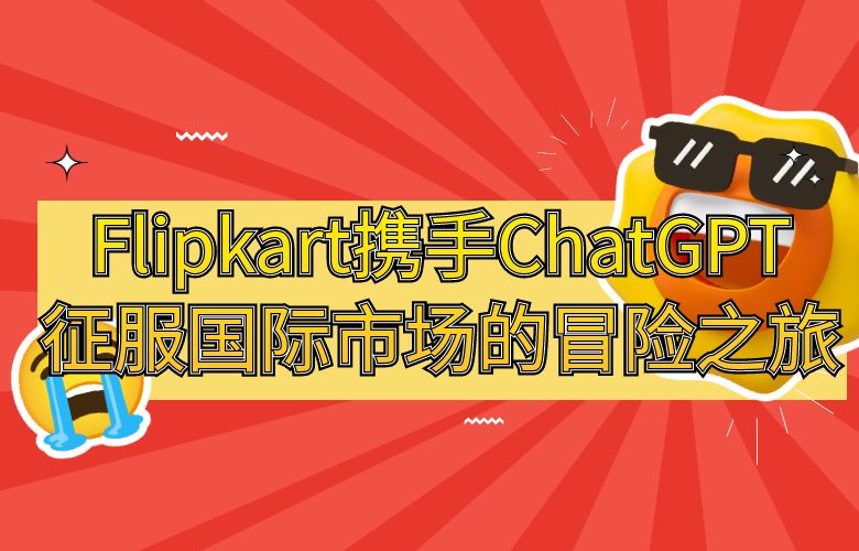 Flipkart平台与ChatGPT携手,征服国际市场的冒险之旅