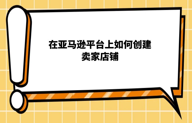 在亚马逊平台上如何创建卖家店铺