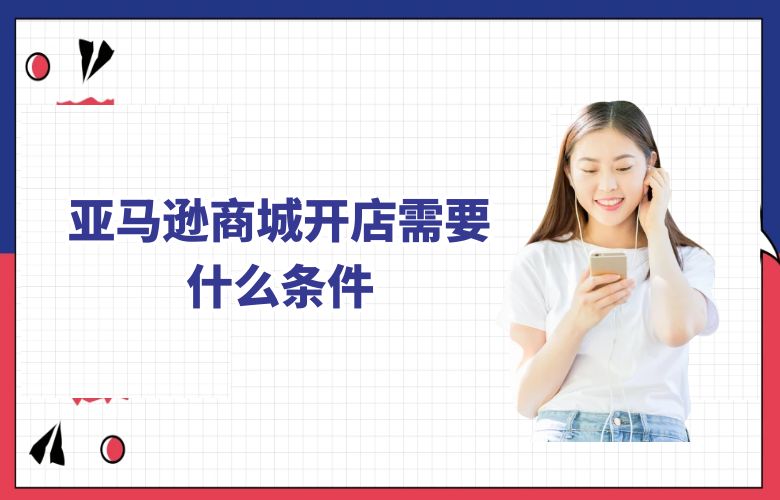 亚马逊商城开店需要什么条件