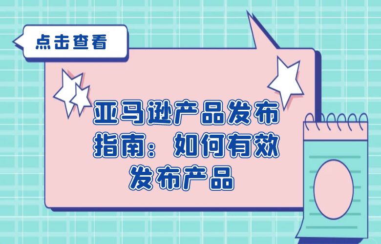 亚马逊产品发布指南：如何有效发布产品 