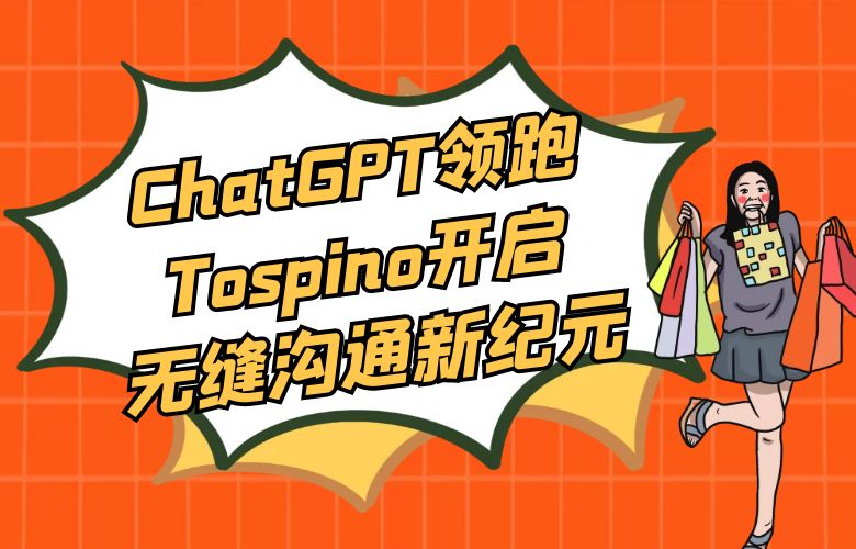 智能客服之变革：ChatGPT领跑Tospino开启无缝沟通新纪元