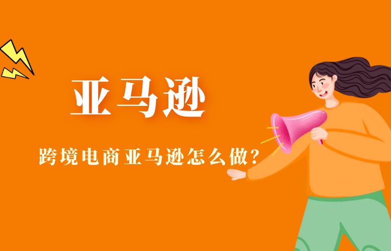 跨境电商亚马逊怎么做？
