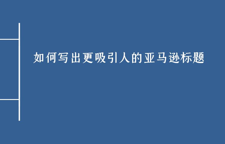 如何写出更吸引人的亚马逊标题