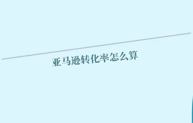 亚马逊转化率怎么算