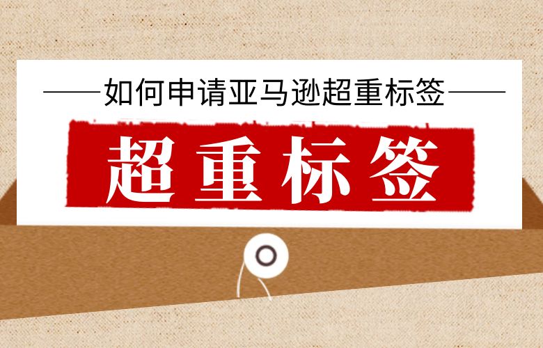 如何申请亚马逊超重标签?