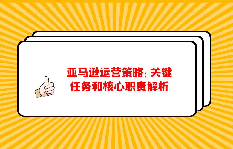 亚马逊运营策略:关键任务和核心职责解析