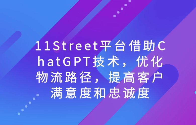 11Street平台借助ChatGPT技术,优化物流路径,提高客户满意度和忠诚度