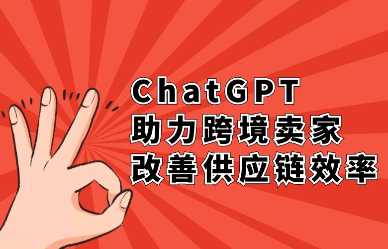 智能化订单管理与物流协调：ChatGPT助力跨境卖家改善供应链效率