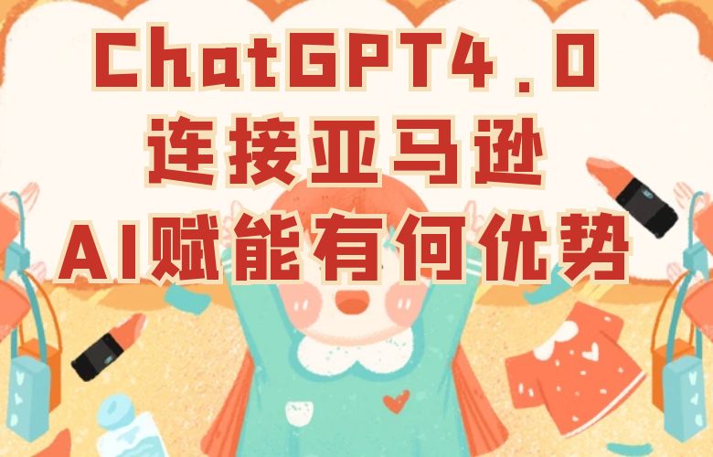ChatGPT4.0连接亚马逊,AI赋能有何优势?