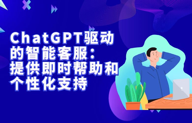 ChatGPT驱动的智能客服:提供即时帮助和个性化支持