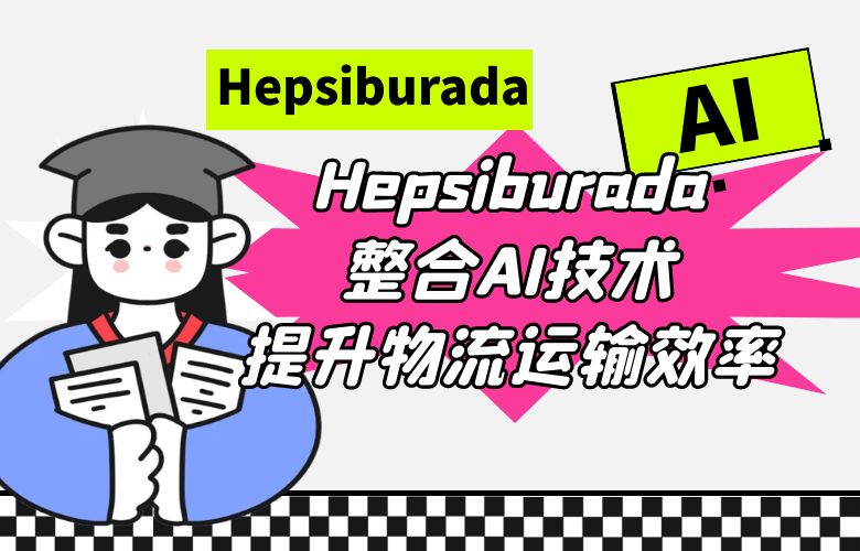 一切尽在掌握!Hepsiburada整合AI技术提升物流与运输效率