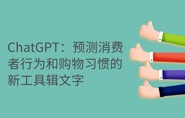 ChatGPT:预测消费者行为和购物习惯的新工具