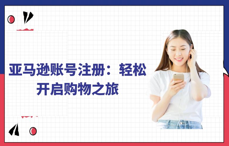 亚马逊账号注册:轻松开启购物之旅
