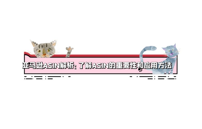 亚马逊ASIN解析:了解ASIN的重要性和应用方法