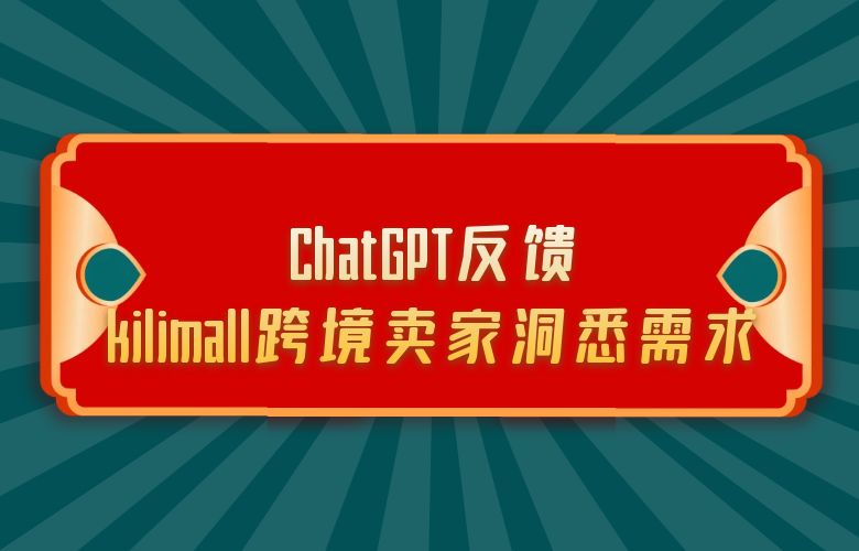 深度了解用户,ChatGPT反馈kilimall跨境卖家洞悉需求