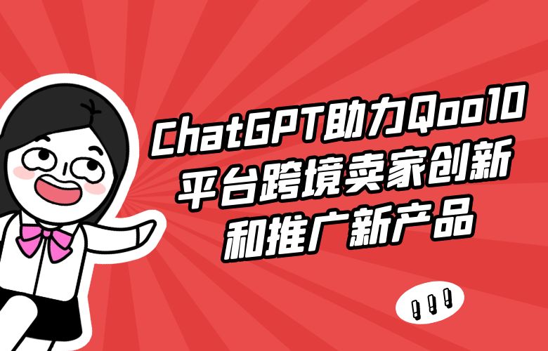 ChatGPT助力Qoo10平台跨境卖家创新和推广新产品