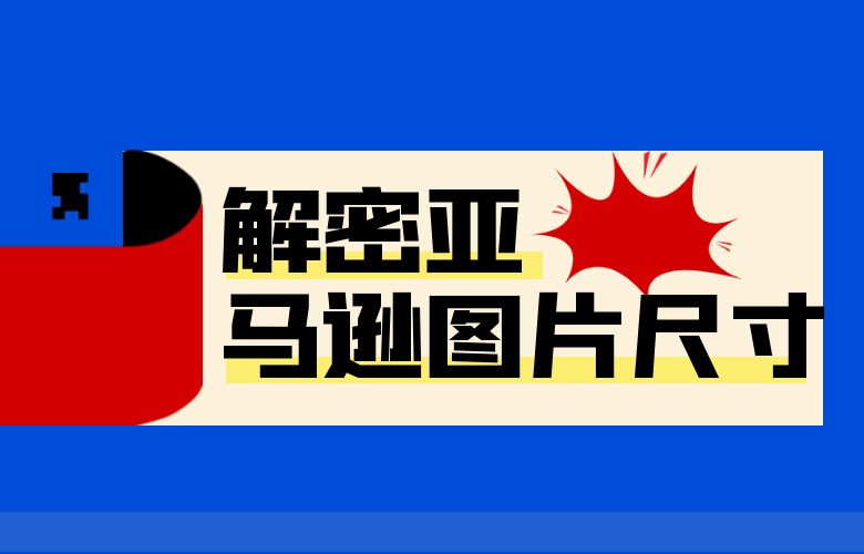 解密亚马逊图片尺寸:打造引人注目的产品形象