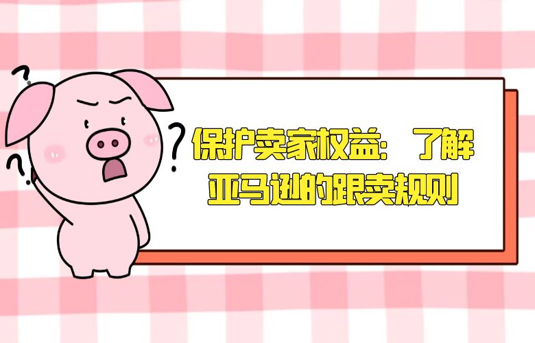 保护卖家权益：了解亚马逊的跟卖规则