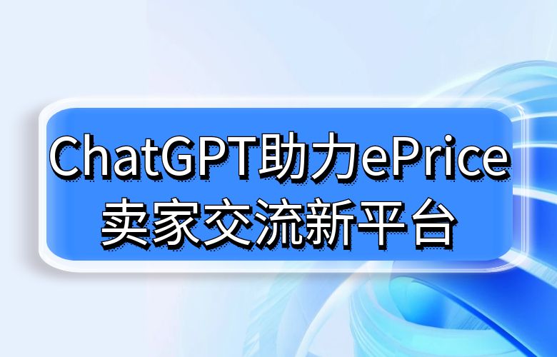 卖家社区智能管家崭新登场!ChatGPT助力ePrice打造卖家交流新平台!
