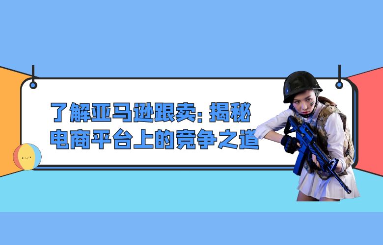 了解亚马逊跟卖:揭秘电商平台上的竞争之道