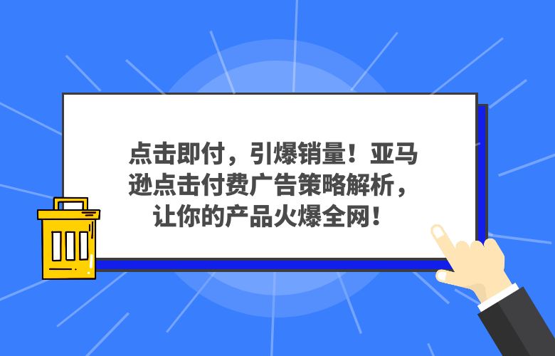 点击即付,引爆销量!亚马逊点击付费广告策略解析,让你的产品火爆全网!