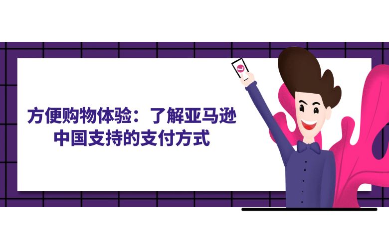 方便购物体验:了解亚马逊中国支持的支付方式