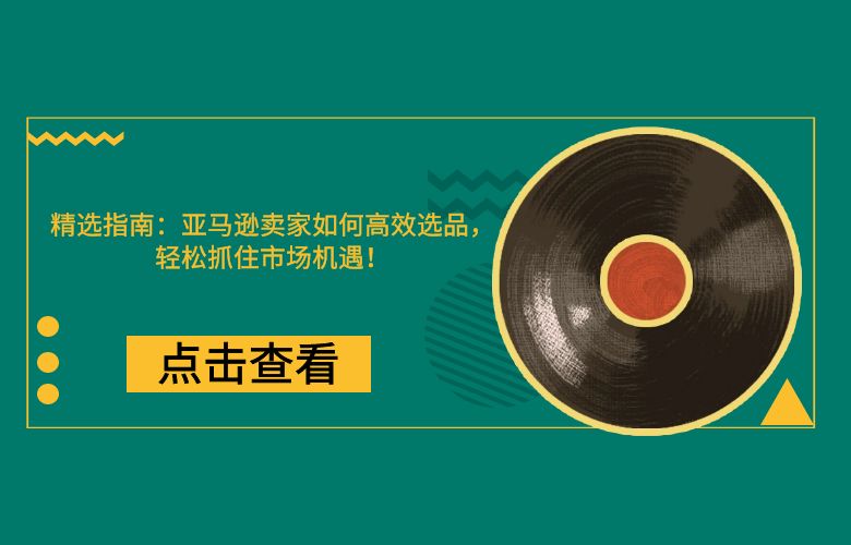 精选指南：亚马逊卖家如何高效选品，轻松抓住市场机遇！