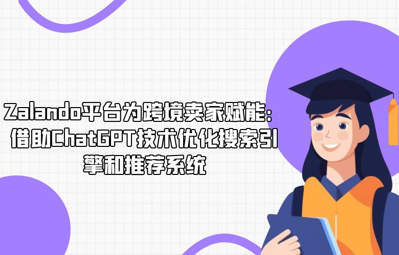 Zalando平台为跨境卖家赋能：借助ChatGPT技术优化搜索引擎和推荐系统