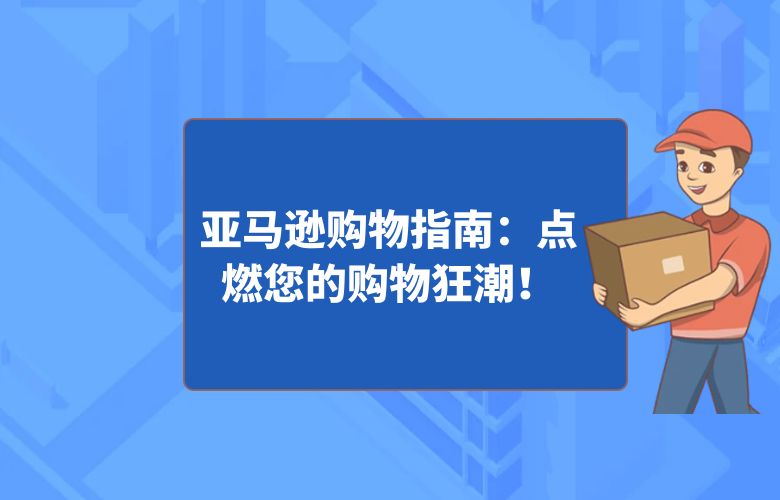 亚马逊购物指南:点燃您的购物狂潮!