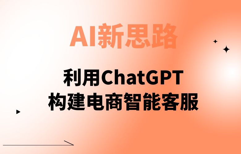 利用ChatGPT构建电商智能客服,AI新思路