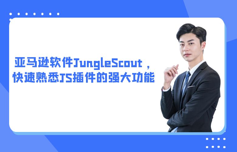 亚马逊软件JungleScout ,快速熟悉JS插件的强大功能
