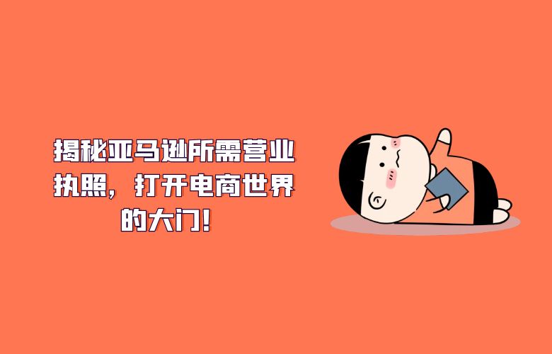 揭秘亚马逊所需营业执照,打开电商世界的大门!