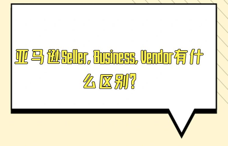 亚马逊Seller, Business, Vendor有什么区别?