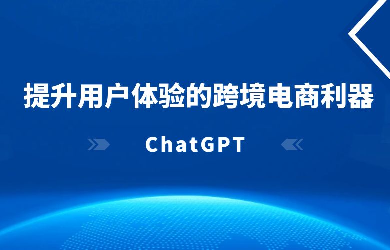 ChatGPT：提升用户体验的跨境电商利器