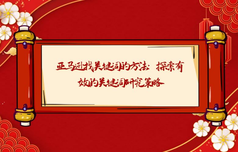 亚马逊找关键词的方法:探索有效的关键词研究策略