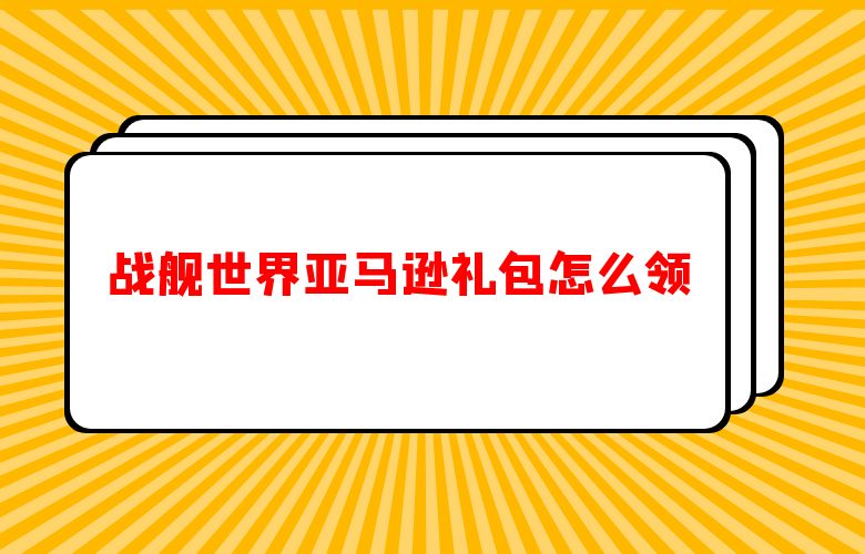 战舰世界亚马逊礼包怎么领
